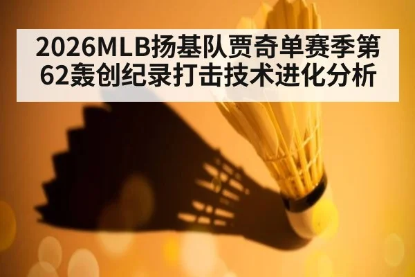 2026MLB扬基队贾奇单赛季第62轰创纪录打击技术进化分析