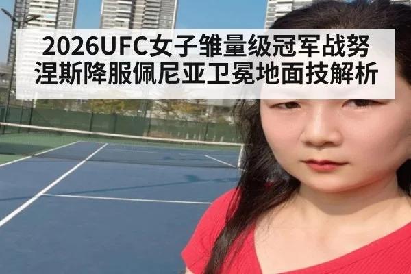 2026UFC女子雏量级冠军战努涅斯降服佩尼亚卫冕地面技解析