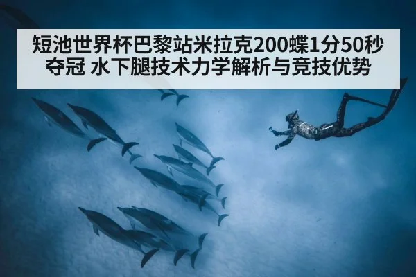 短池世界杯巴黎站米拉克200蝶1分50秒夺冠 水下腿技术力学解析与竞技优势