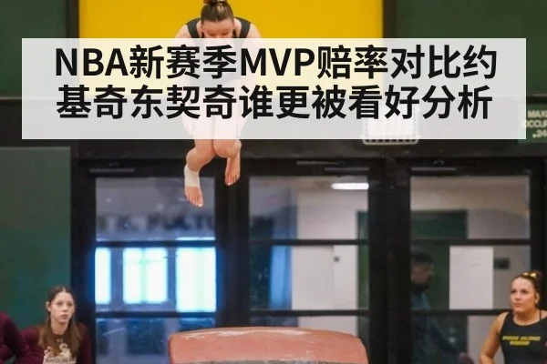 NBA新赛季MVP赔率对比约基奇东契奇谁更被看好分析
