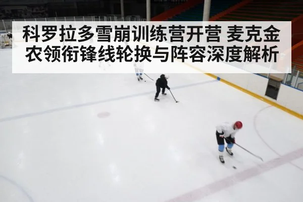 科罗拉多雪崩训练营开营 麦克金农领衔锋线轮换与阵容深度解析